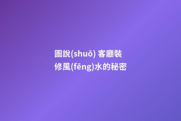 圖說(shuō) 客廳裝修風(fēng)水的秘密
